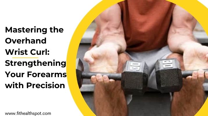 Mastering the Overhand Wrist Curl: Strengthening Your Forearms with Precision